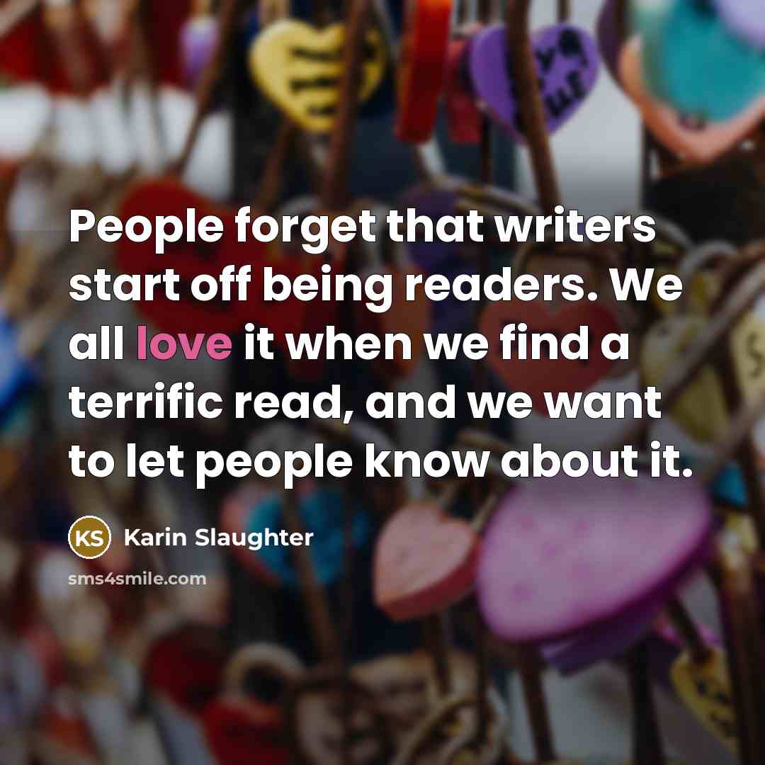 “People forget that writers start off being readers. We all…” quote by Karin Slaughter
