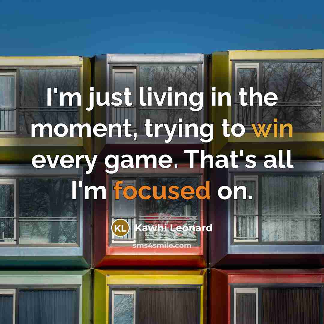“I'm just living in the moment, trying to win every…” quote by Kawhi Leonard