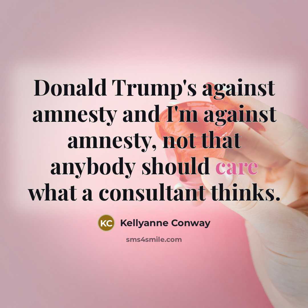 “Donald Trump's against amnesty and I'm against amnesty, not that…” quote by Kellyanne Conway