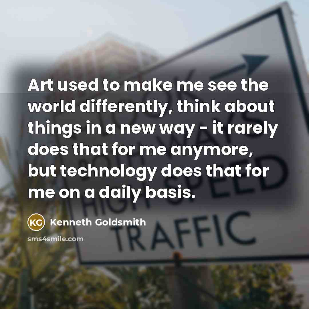 “Art used to make me see the world differently, think…” quote by Kenneth Goldsmith