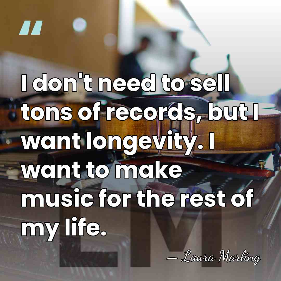 I don't need to sell tons of records, but I want longevity.&hellip; - Laura Marling