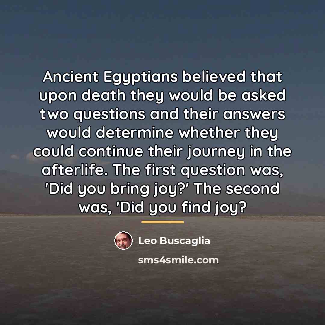 “Ancient Egyptians believed that upon death they would be asked…” quote by Leo Buscaglia