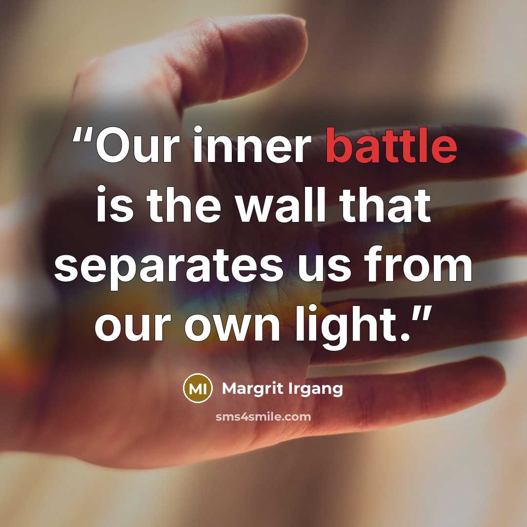 “Our inner battle is the wall that separates us from our own light.” quote by Margrit Irgang