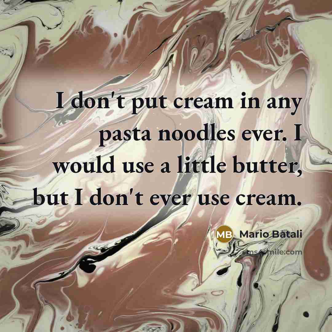 “I don't put cream in any pasta noodles ever. I…” quote by Mario Batali