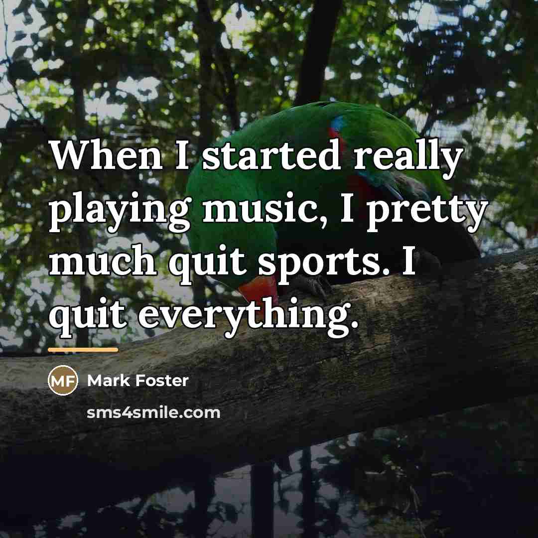 “When I started really playing music, I pretty much quit…” quote by Mark Foster
