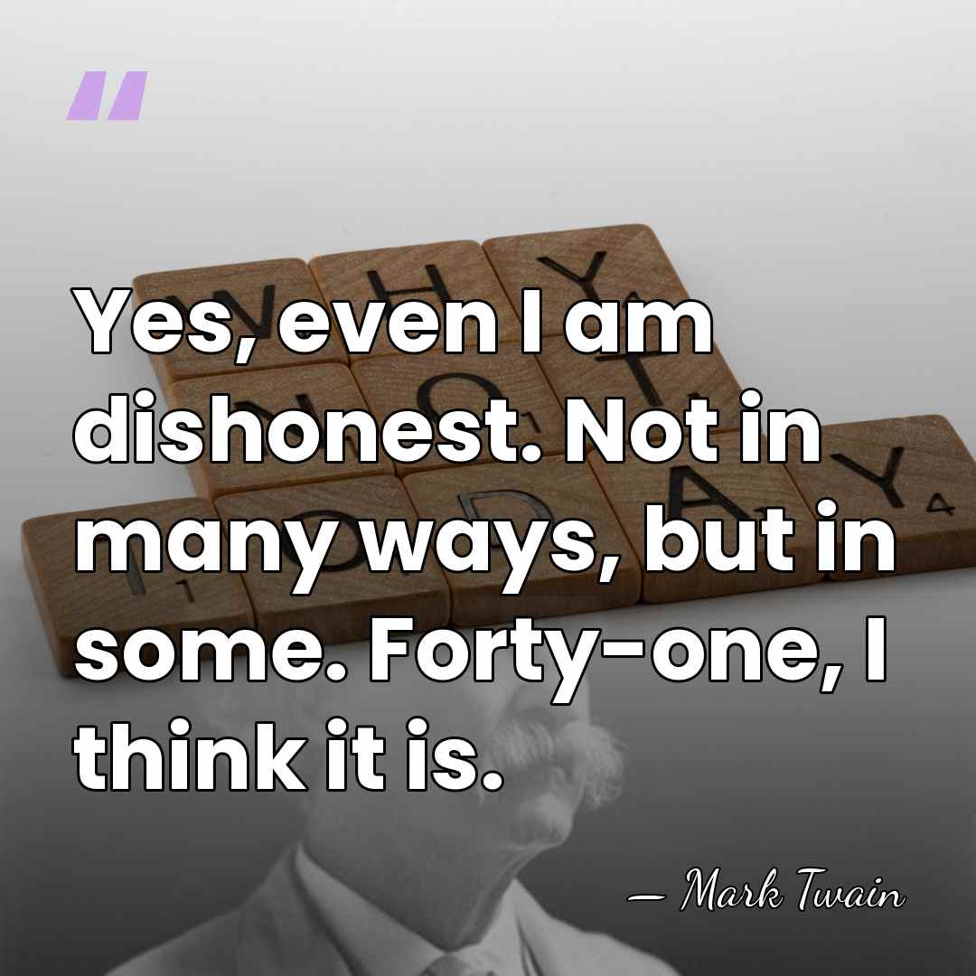 Yes, even I am dishonest. Not in many ways, but in some.&hellip; - Mark Twain