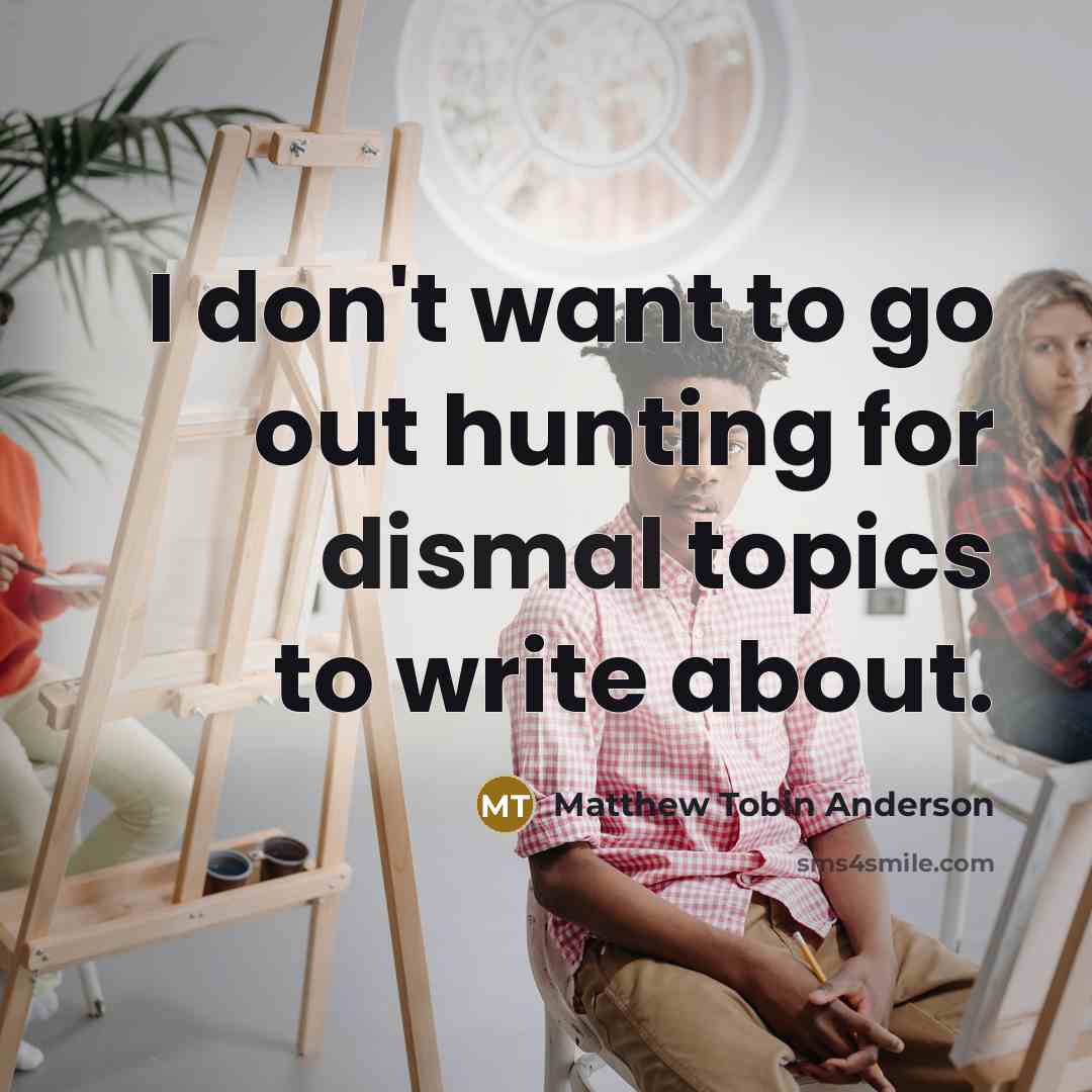 “I don't want to go out hunting for dismal topics…” quote by Matthew Tobin Anderson