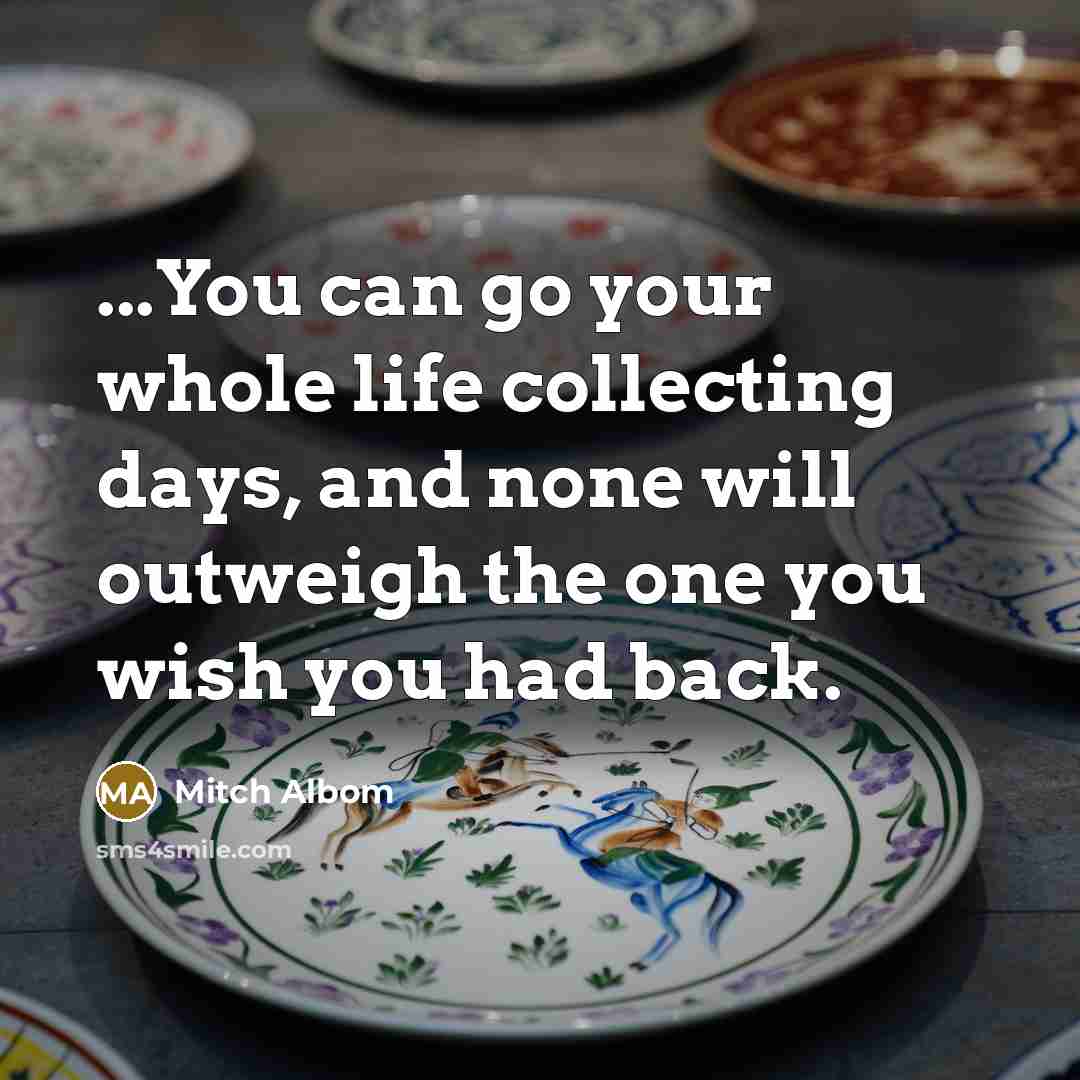 “...You can go your whole life collecting days, and none…” quote by Mitch Albom