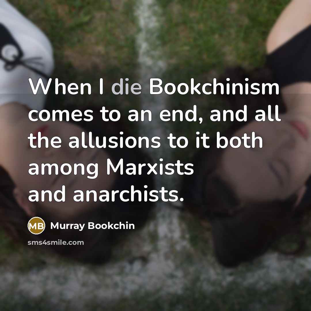 “When I die Bookchinism comes to an end, and all…” quote by Murray Bookchin