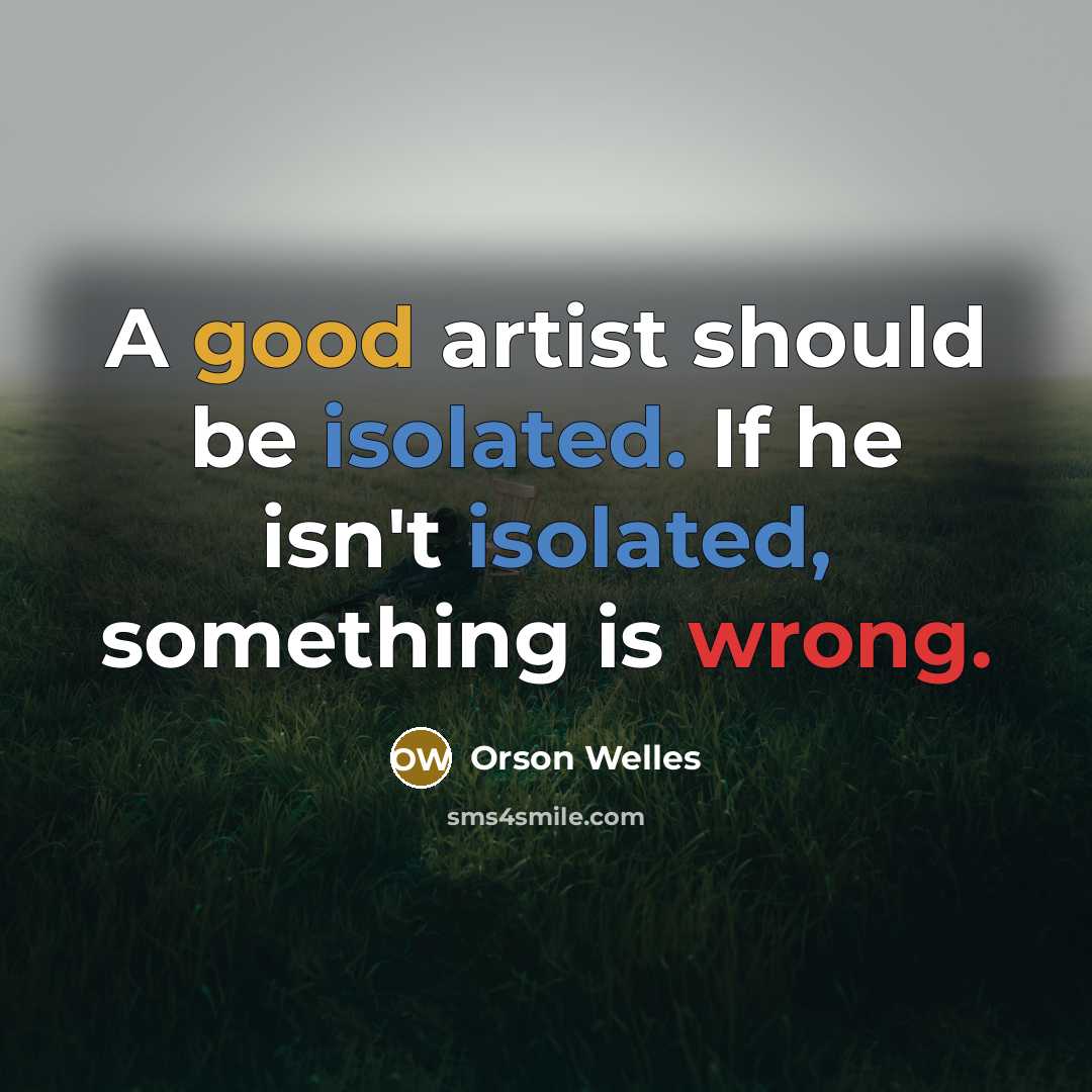 “A good artist should be isolated. If he isn't isolated,…” quote by Orson Welles