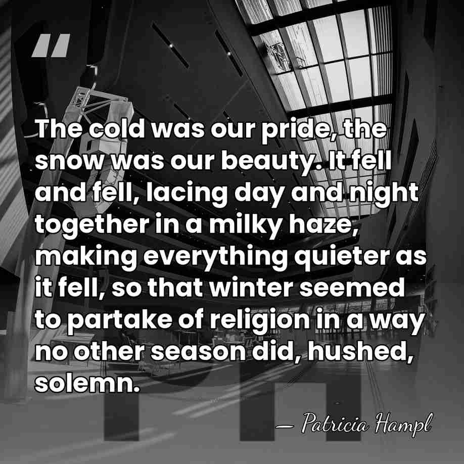 The cold was our pride, the snow was our beauty. It fell&hellip; - Patricia Hampl