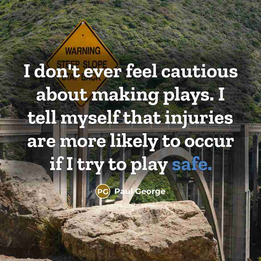“I don't ever feel cautious about making plays. I tell myself that injuries are more likely to occur if I try to play safe.” quote by Paul George