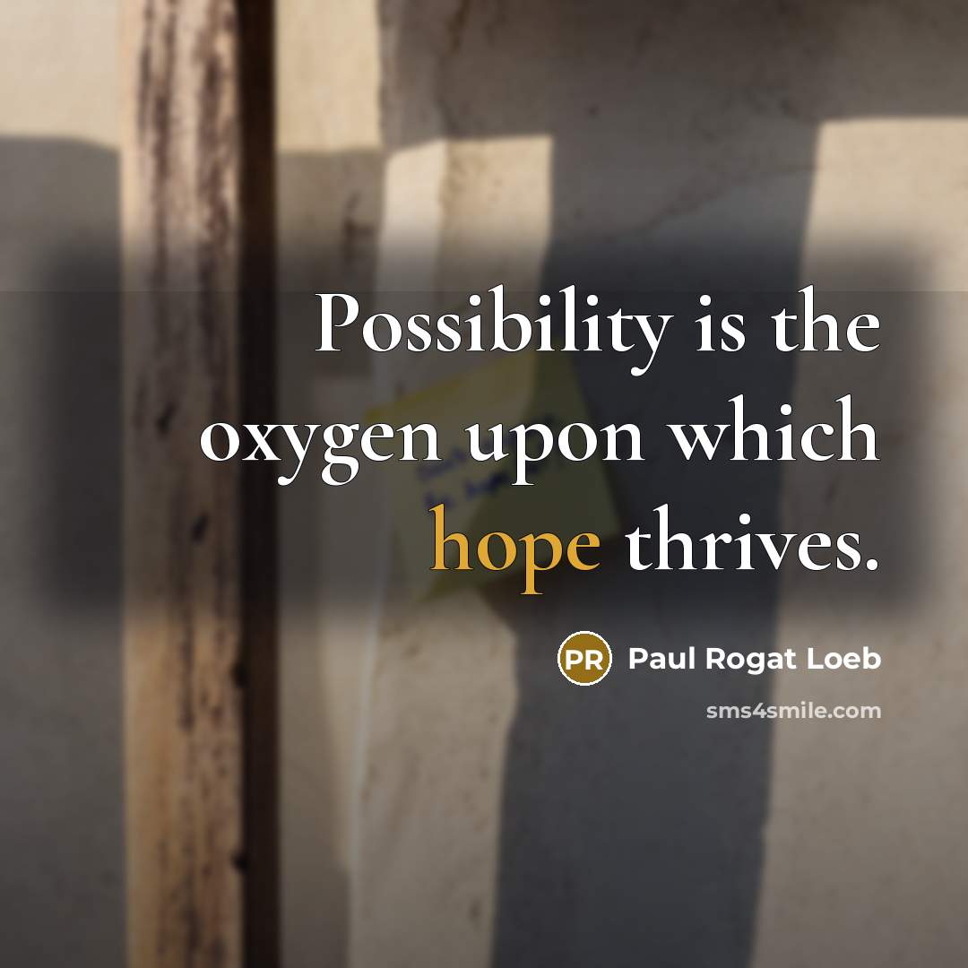 “Possibility is the oxygen upon which hope thrives.…” quote by Paul Rogat Loeb