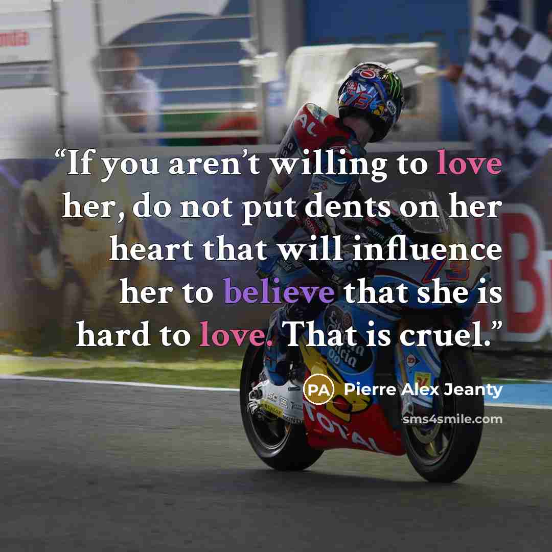 “If you aren’t willing to love her, do not put dents on her heart that will influence her to believe that she is hard to love. That is cruel.” quote by Pierre Alex Jeanty