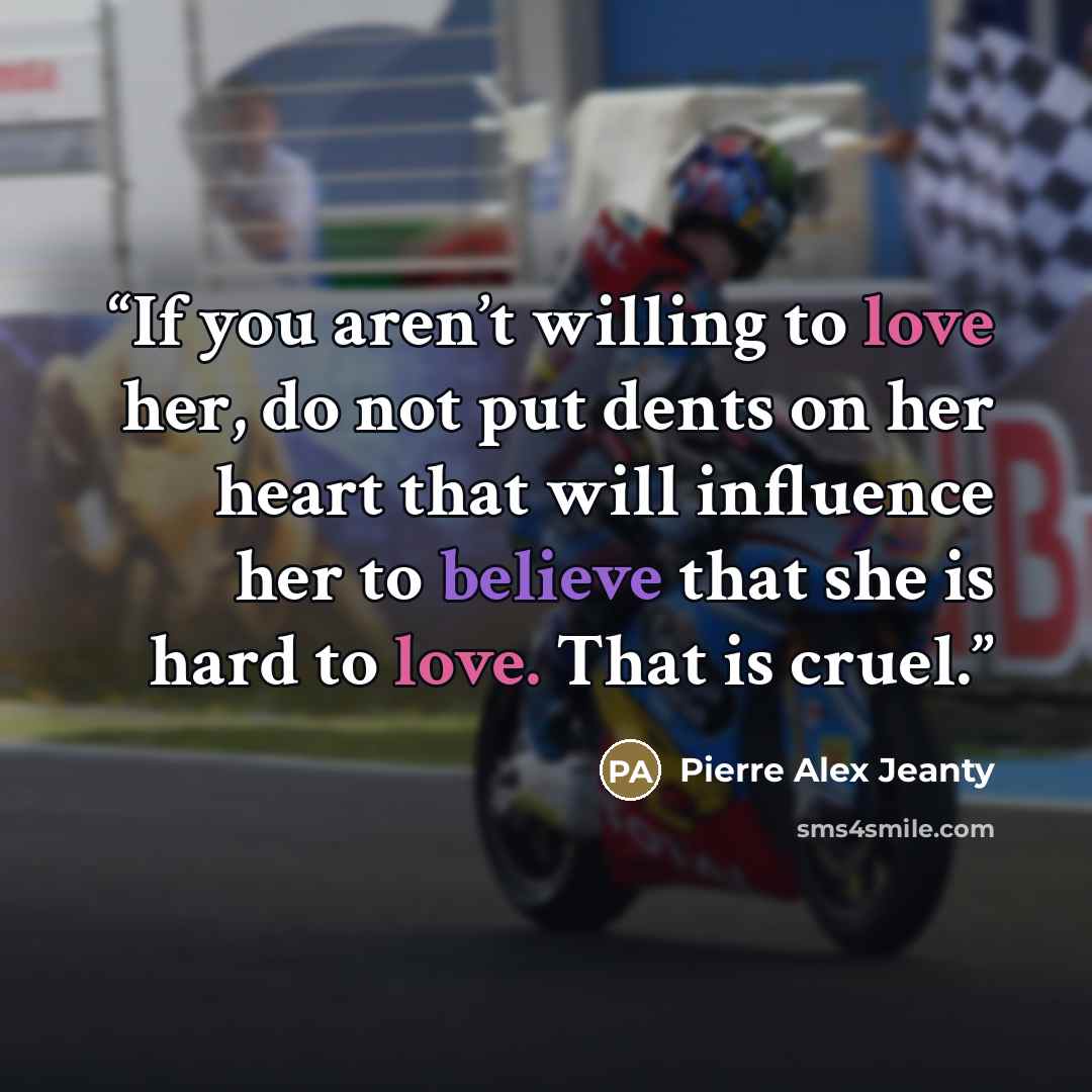 “If you aren’t willing to love her, do not put dents on her heart that will influence her to believe that she is hard to love. That is cruel.” quote by Pierre Alex Jeanty
