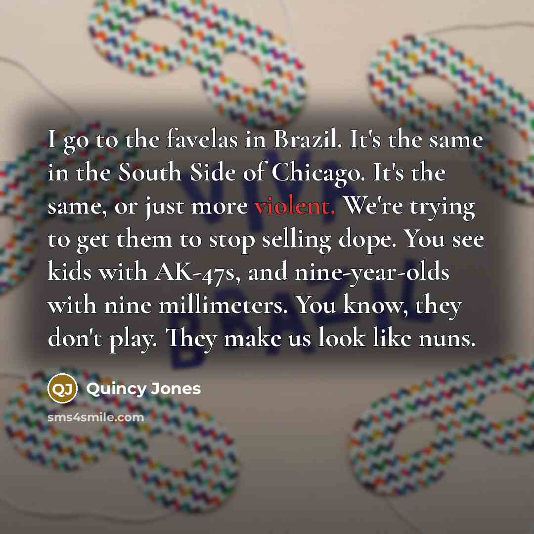 “I go to the favelas in Brazil. It's the same…” quote by Quincy Jones
