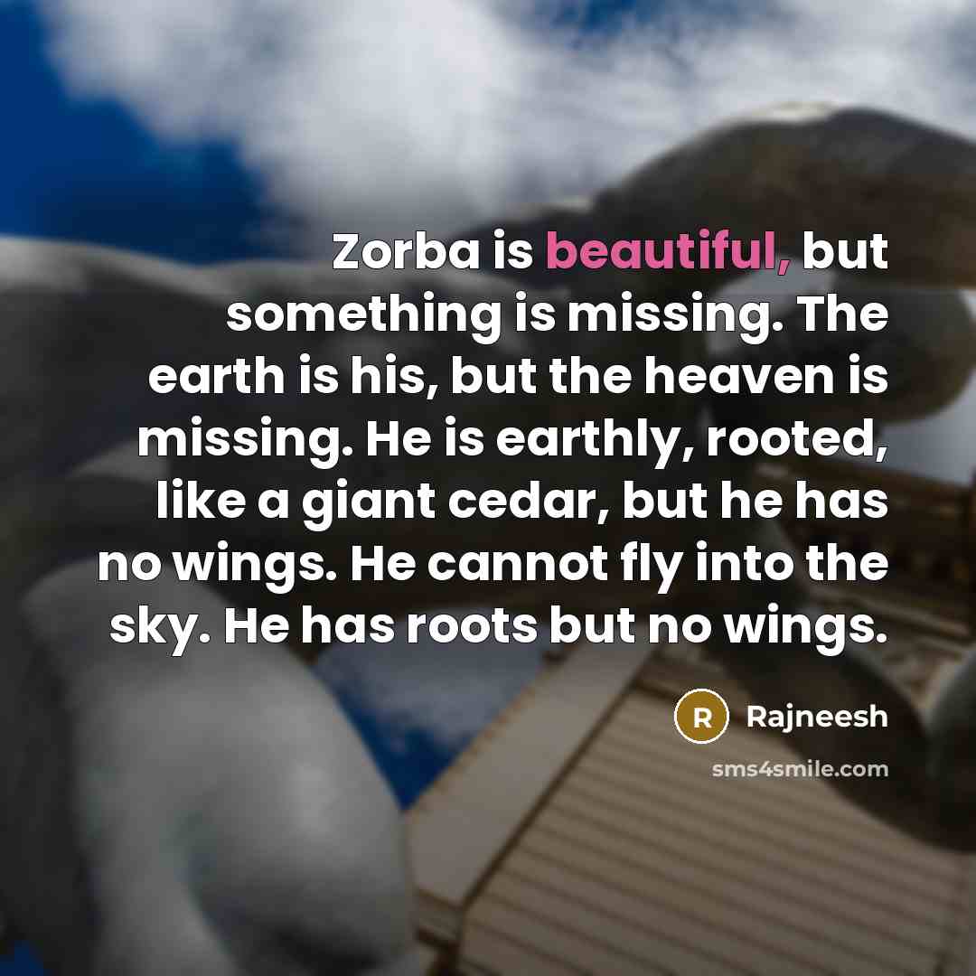“Zorba is beautiful, but something is missing. The earth is…” quote by Rajneesh