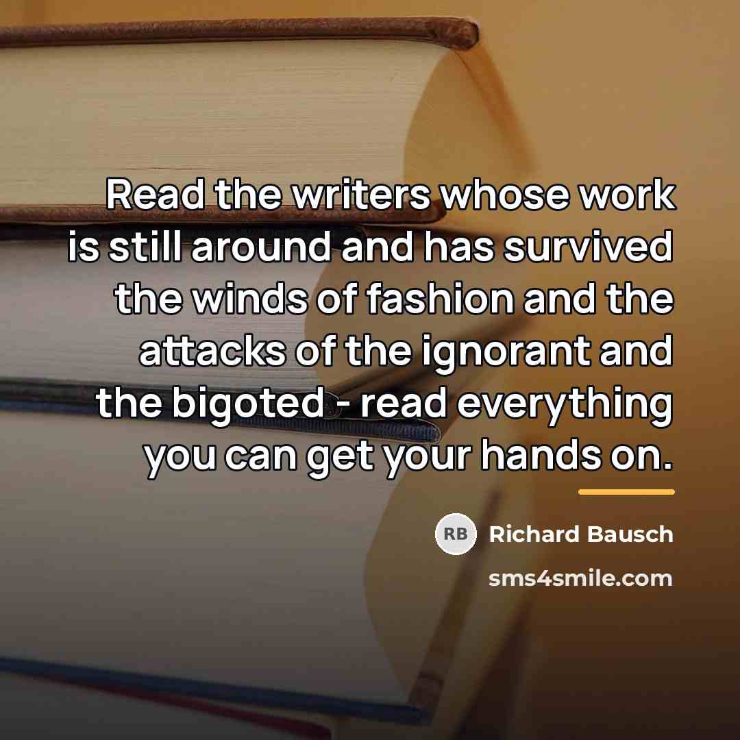“Read the writers whose work is still around and has…” quote by Richard Bausch
