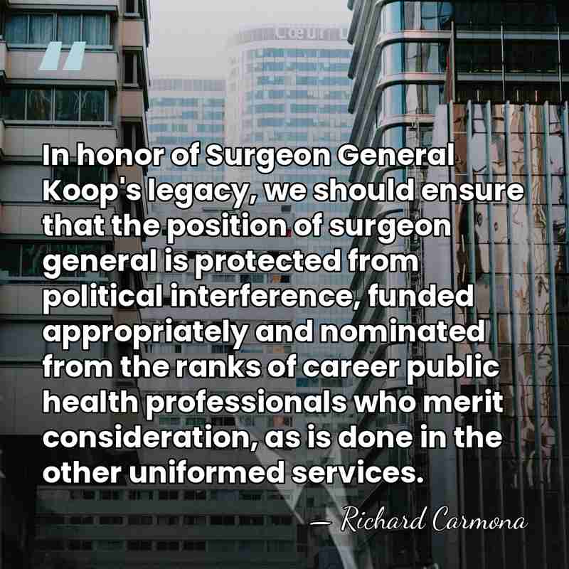 In honor of Surgeon General Koop's legacy, we should ensure that the&hellip; - Richard Carmona