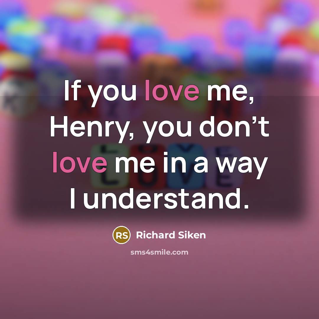 “If you love me, Henry, you don’t love me in a way I understand.” quote by Richard Siken