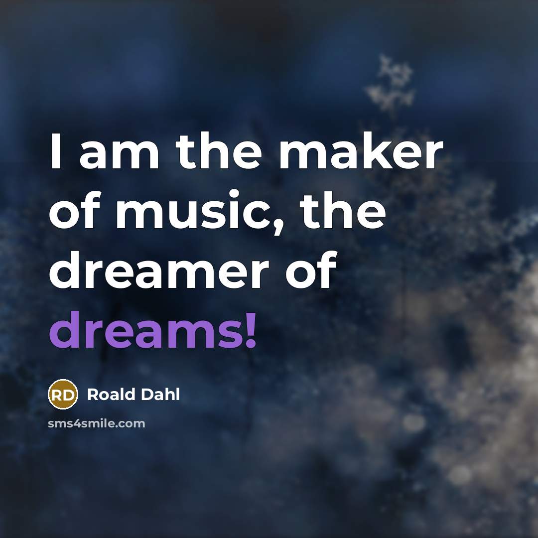 “I am the maker of music, the dreamer of dreams!…” quote by Roald Dahl