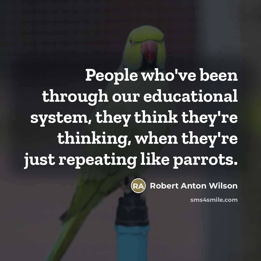 “People who've been through our educational system, they think they're…” quote by Robert Anton Wilson