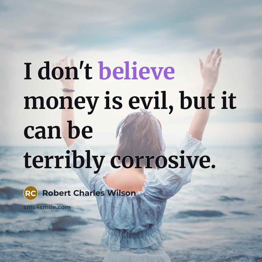 “I don't believe money is evil, but it can be…” quote by Robert Charles Wilson