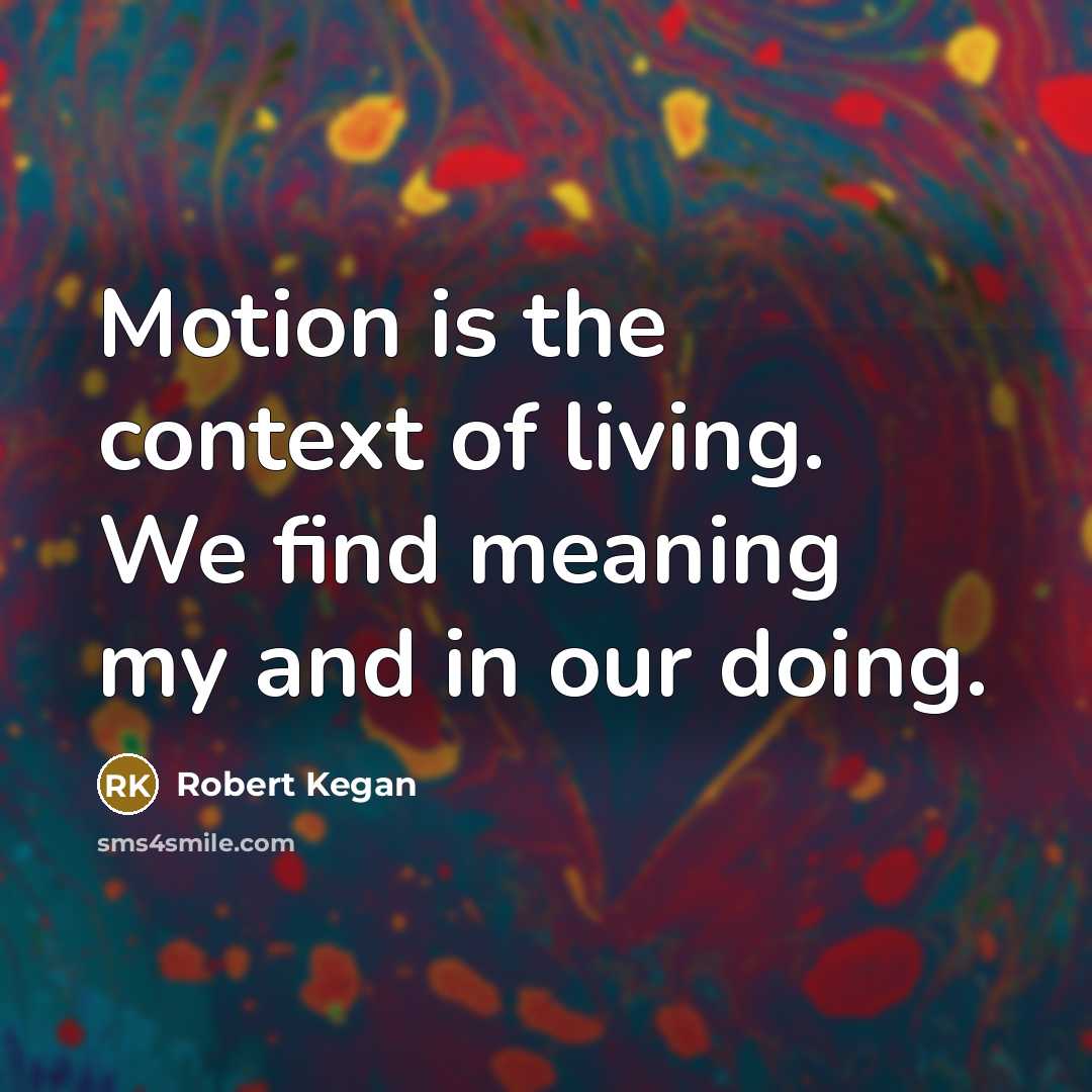 “Motion is the context of living. We find meaning my…” quote by Robert Kegan