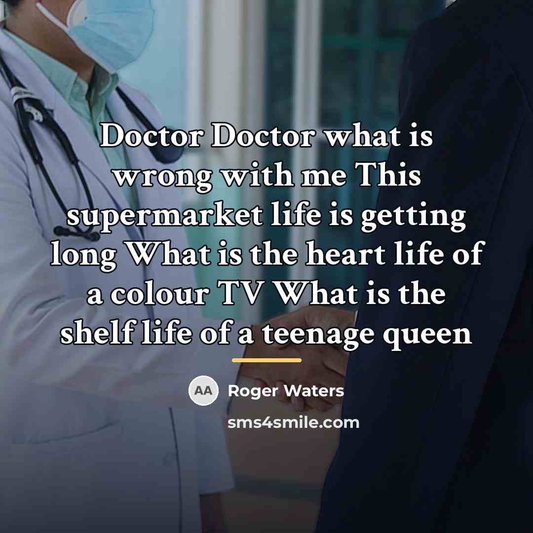 “Doctor Doctor what is wrong with me This supermarket life…” quote by Roger Waters
