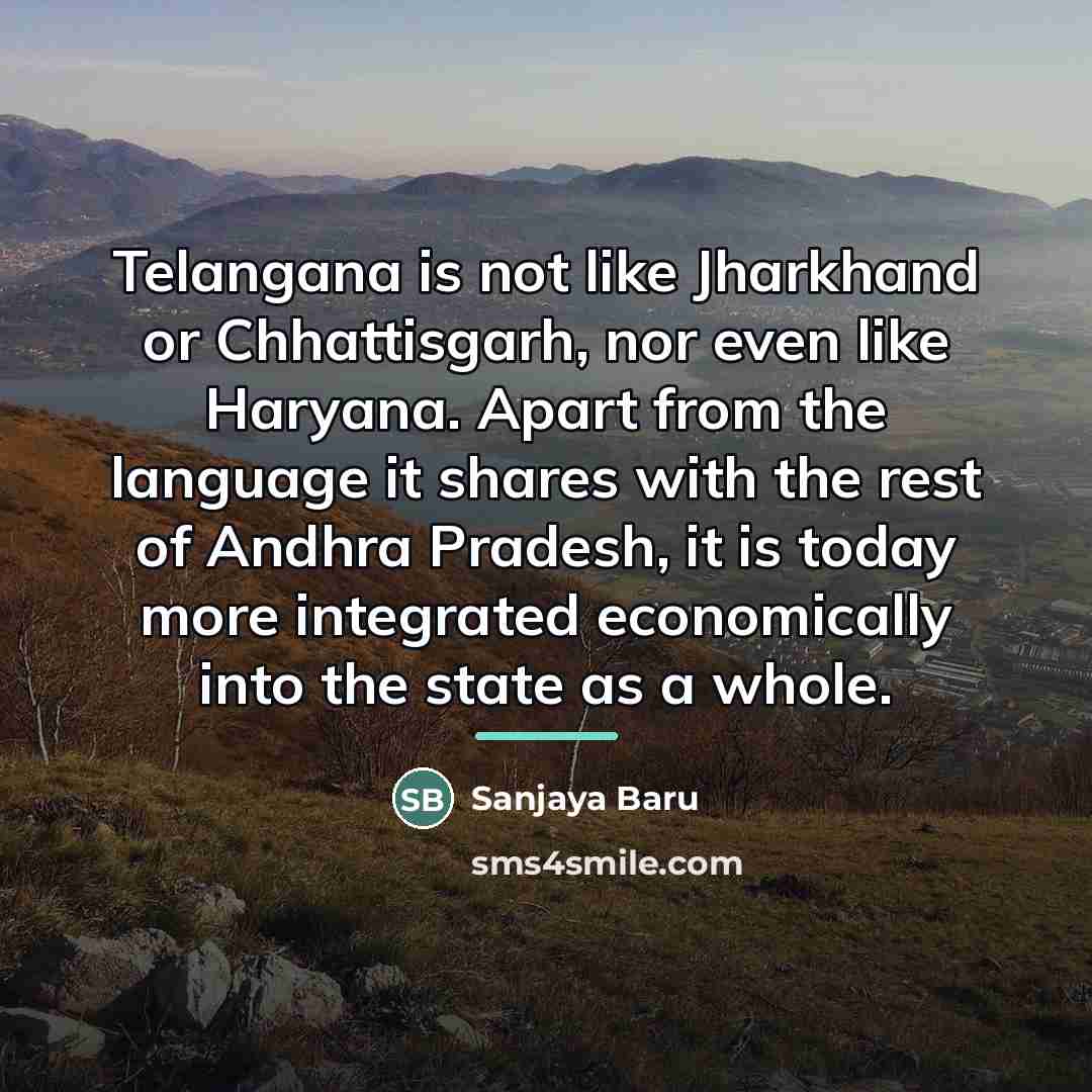 “Telangana is not like Jharkhand or Chhattisgarh, nor even like…” quote by Sanjaya Baru