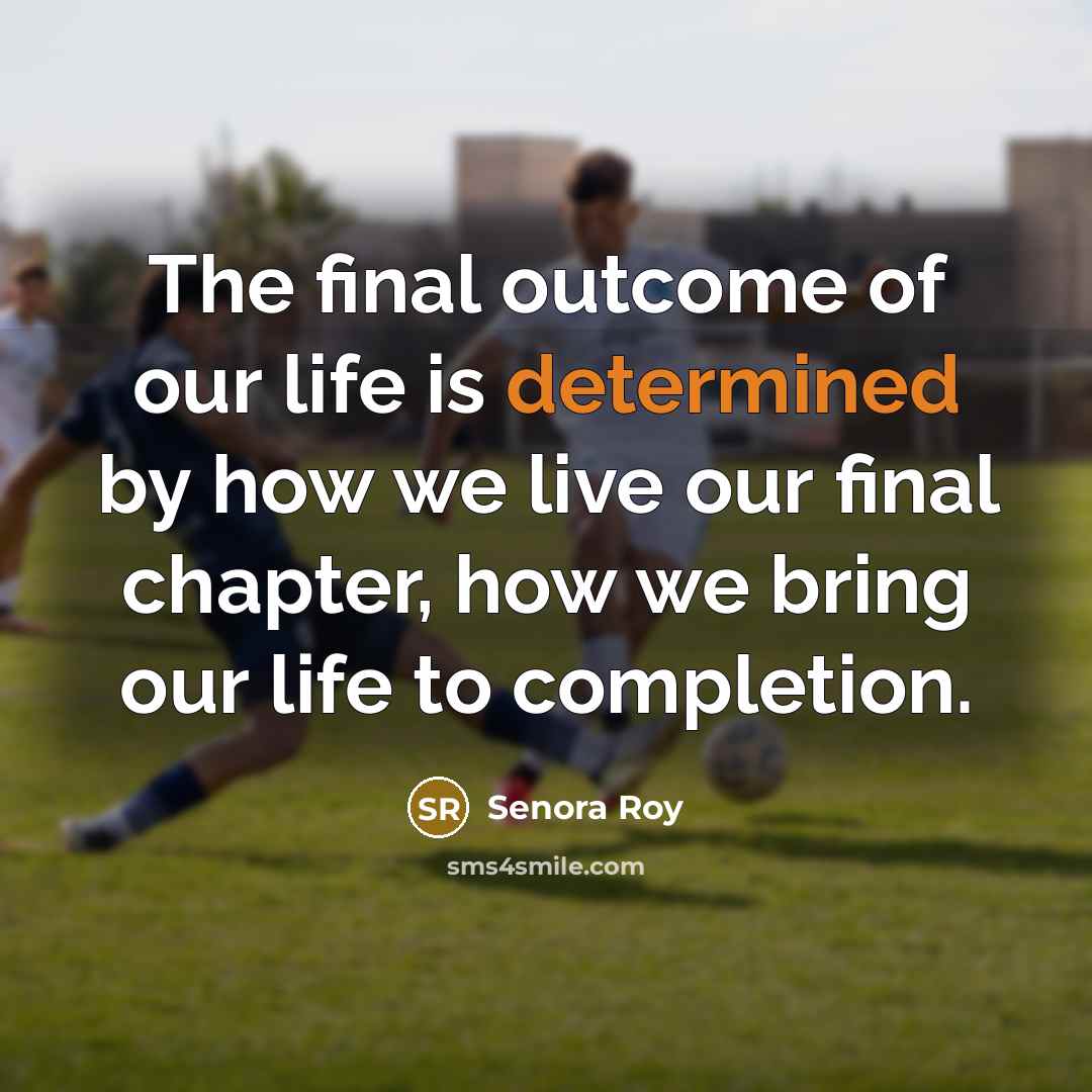“The final outcome of our life is determined by how…” quote by Senora Roy