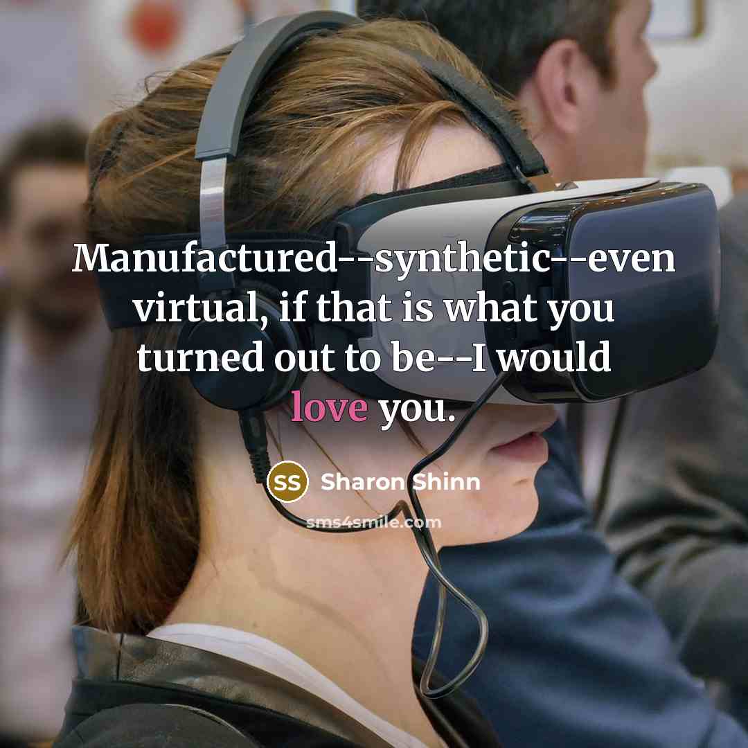 “Manufactured--synthetic--even virtual, if that is what you turned out to…” quote by Sharon Shinn