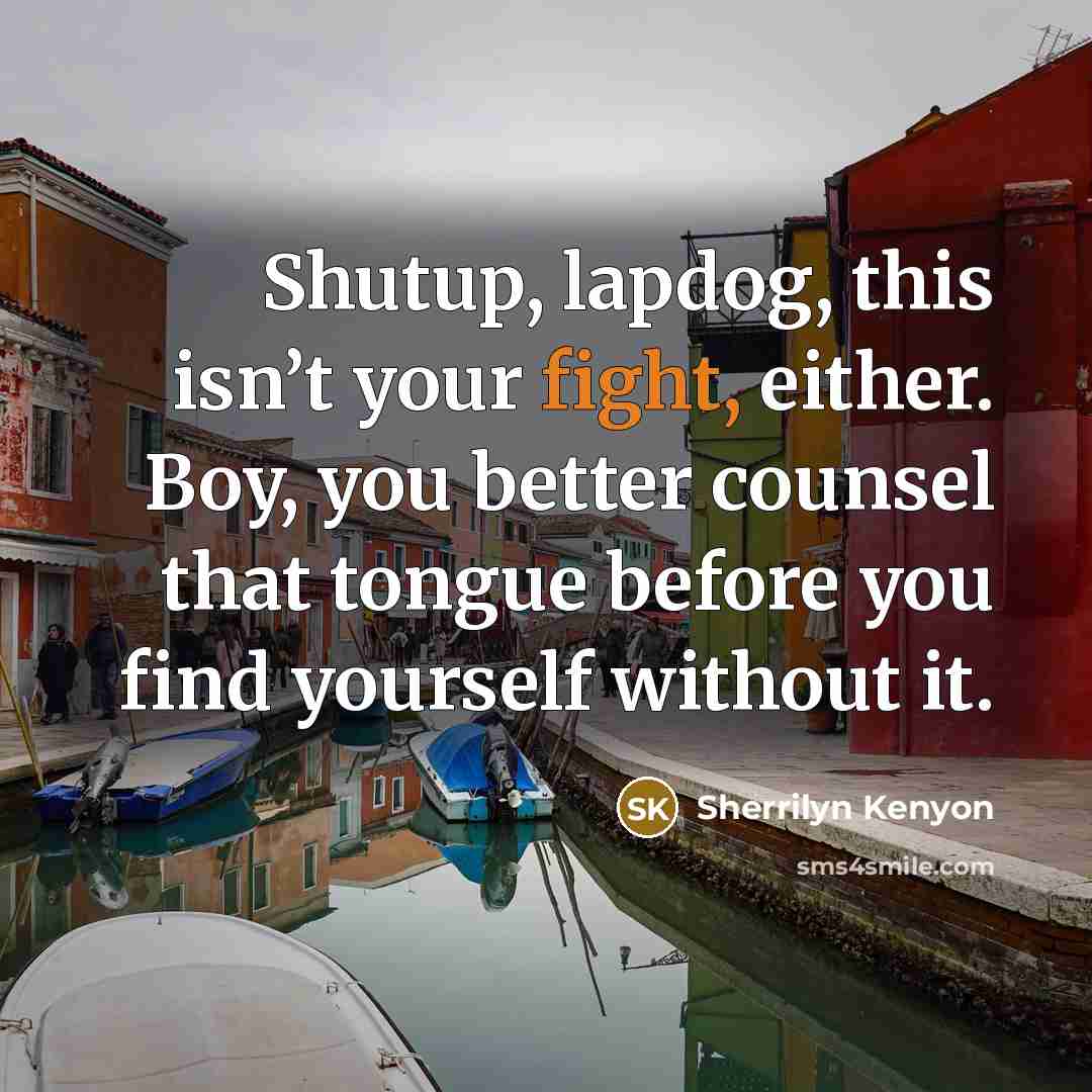 “Shutup, lapdog, this isn’t your fight, either. Boy, you better…” quote by Sherrilyn Kenyon