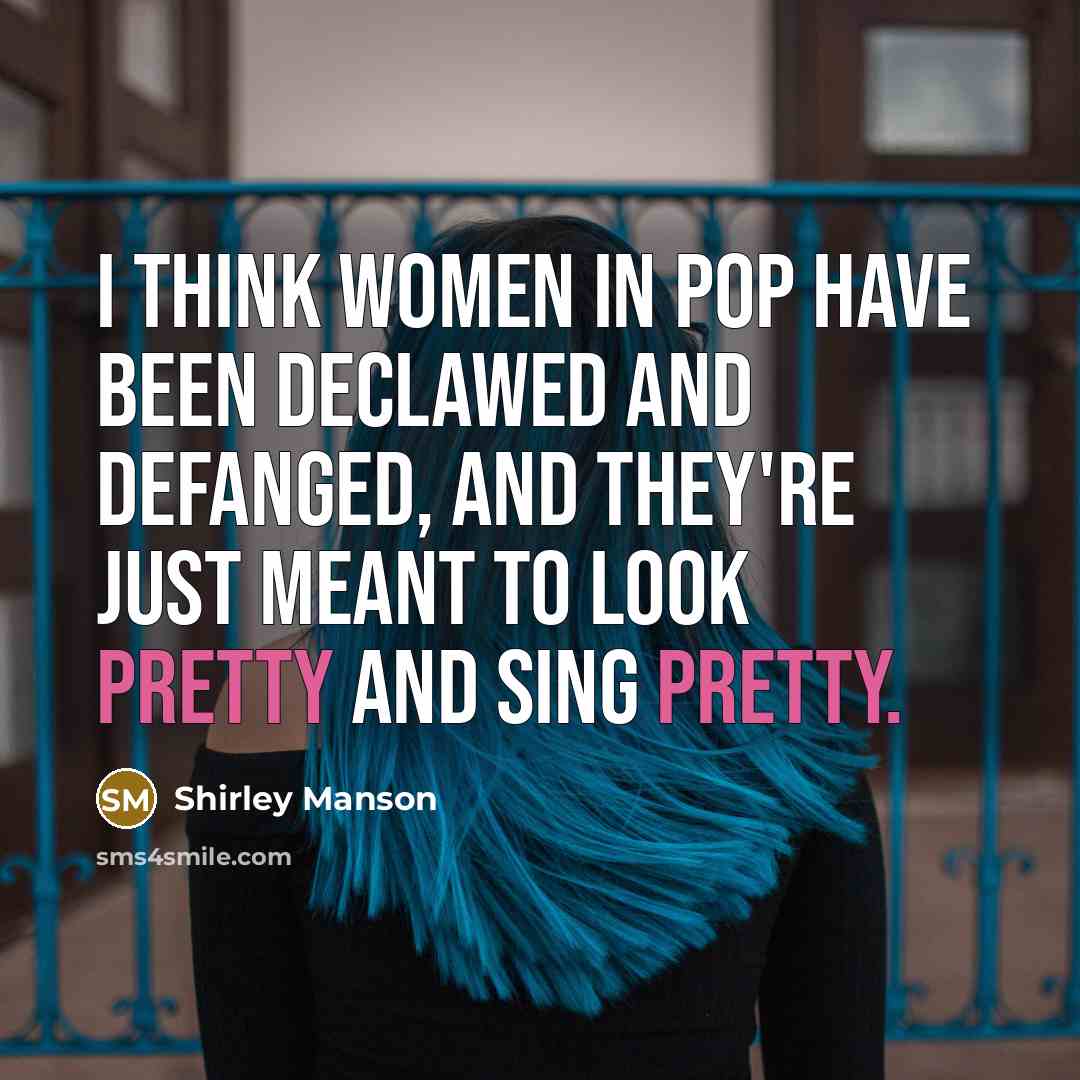 “I think women in pop have been declawed and defanged,…” quote by Shirley Manson