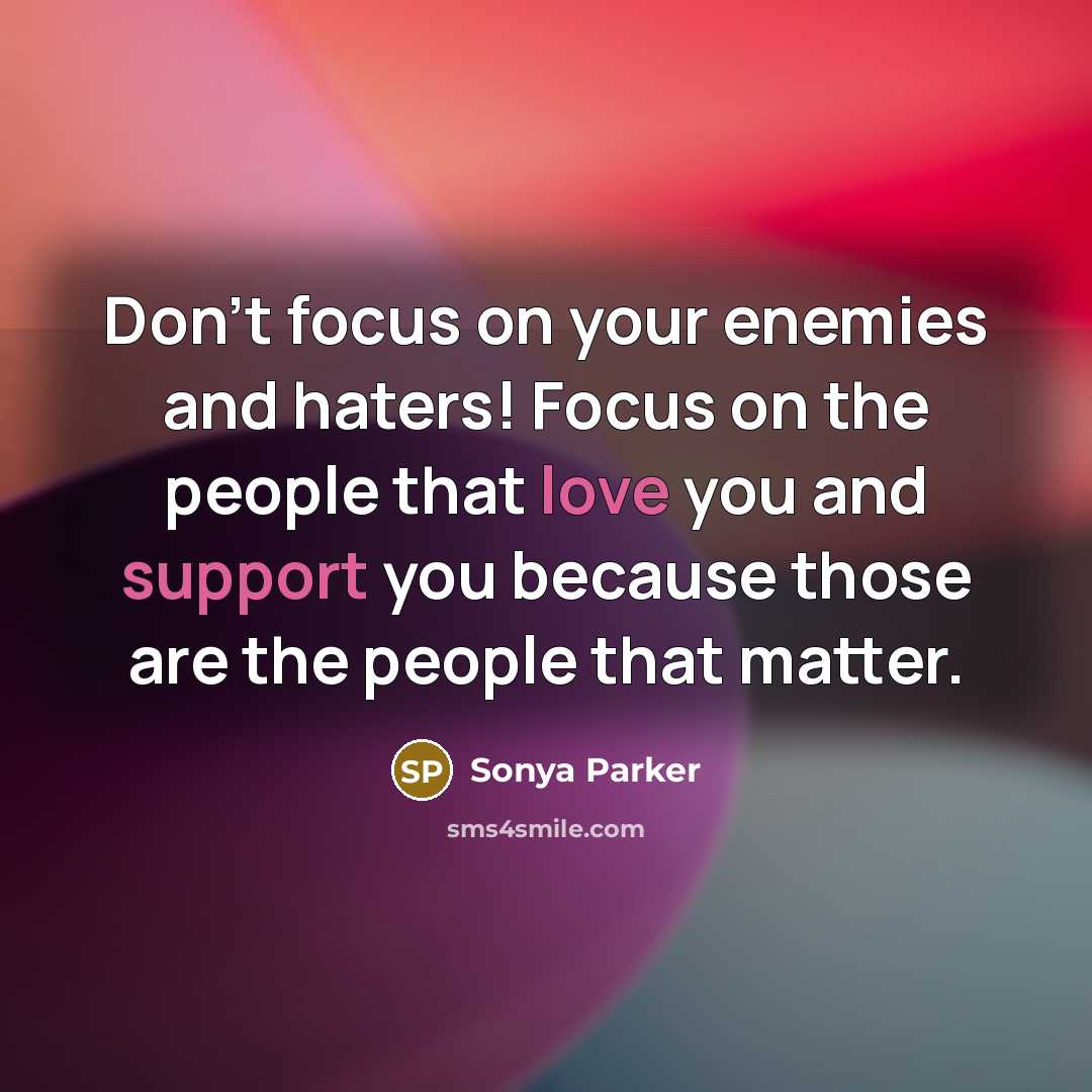 “Don't focus on your enemies and haters! Focus on the…” quote by Sonya Parker