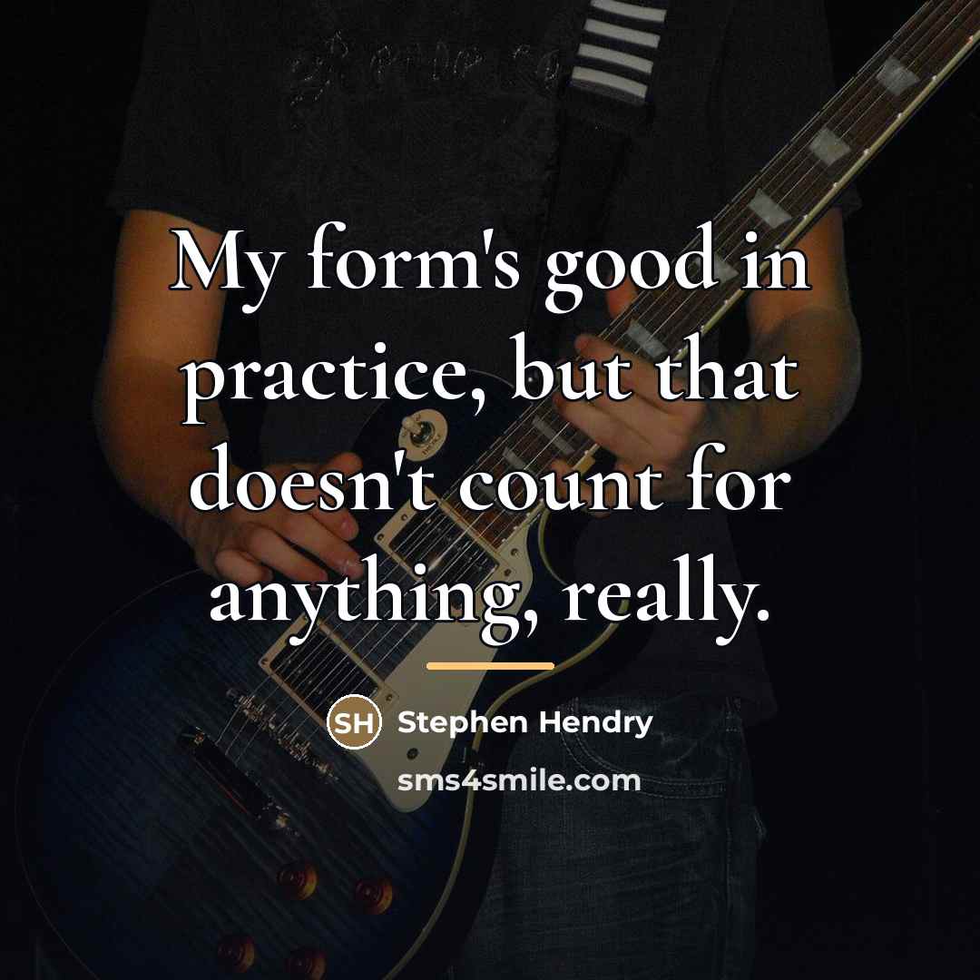 “My form's good in practice, but that doesn't count for…” quote by Stephen Hendry