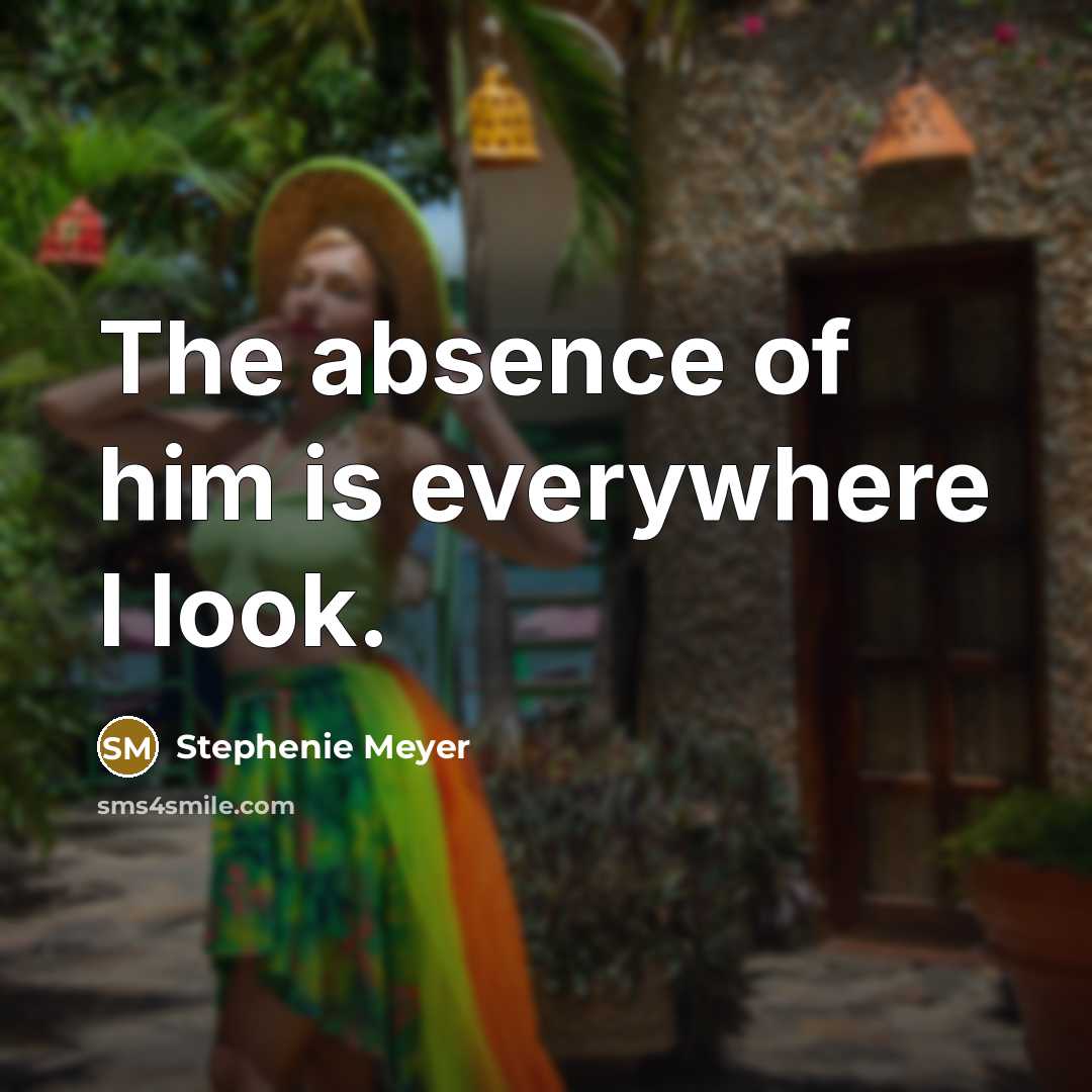 “The absence of him is everywhere I look.…” quote by Stephenie Meyer