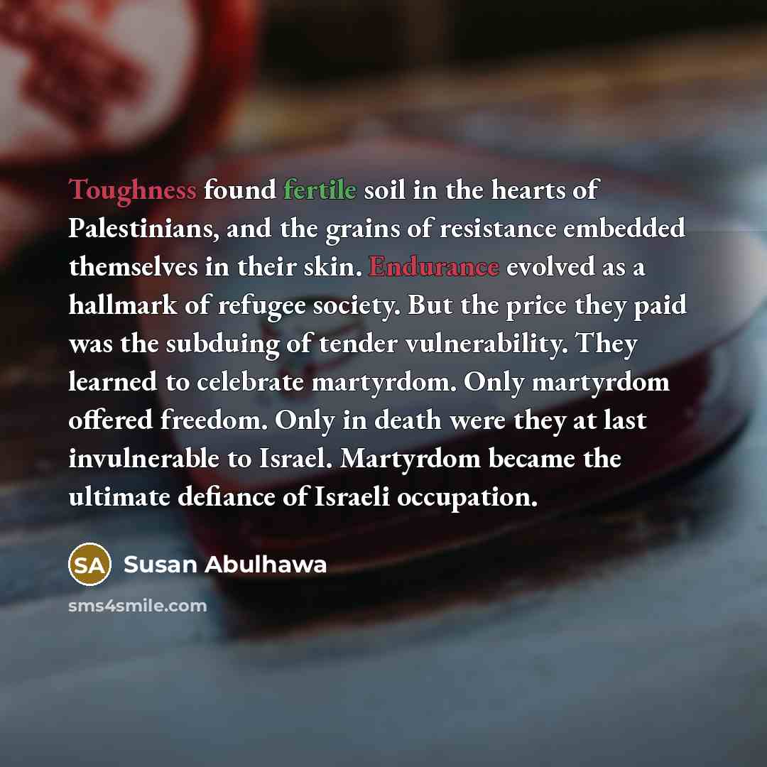 “Toughness found fertile soil in the hearts of Palestinians, and…” quote by Susan Abulhawa