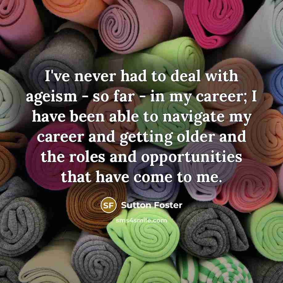 “I've never had to deal with ageism - so far…” quote by Sutton Foster