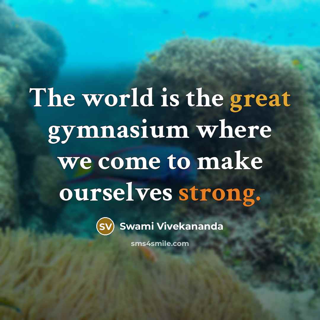“The world is the great gymnasium where we come to make ourselves strong.” quote by Swami Vivekananda
