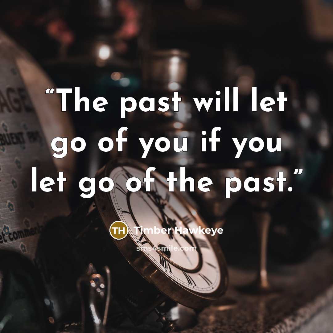 “The past will let go of you if you let go of the past.” quote by Timber Hawkeye