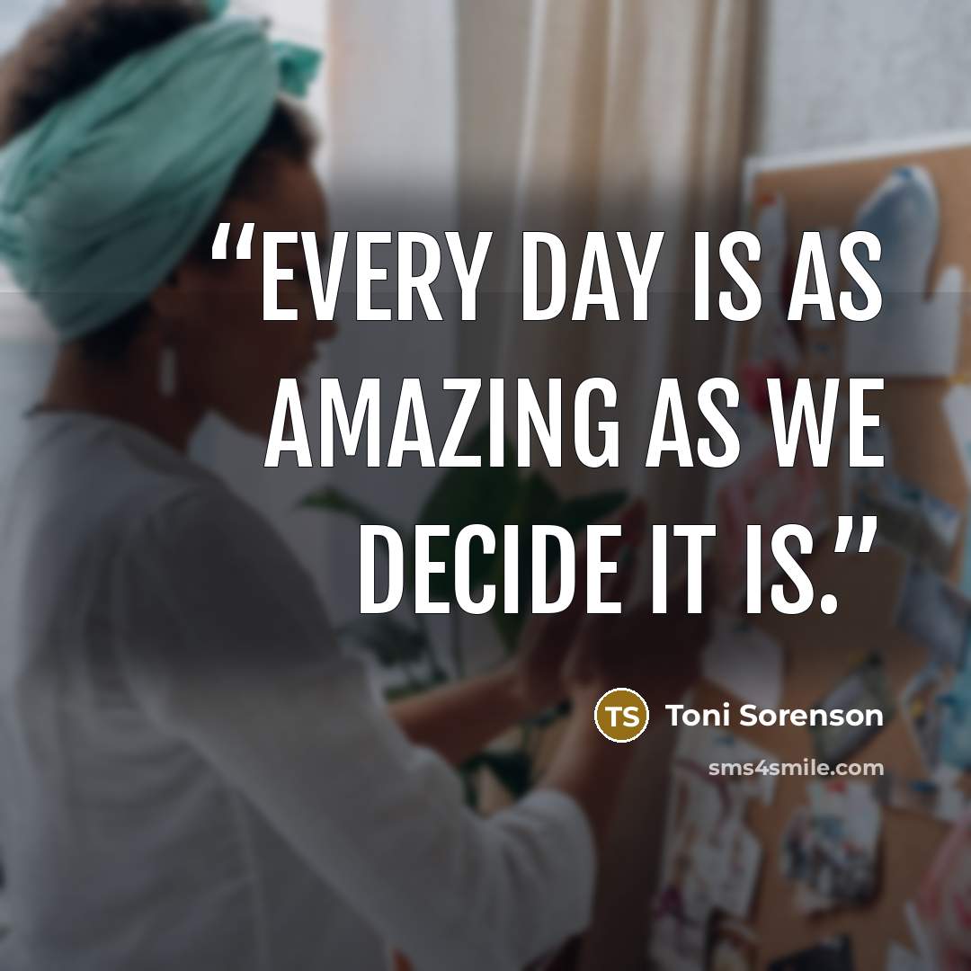 “Every day is as amazing as we decide it is.” quote by Toni Sorenson