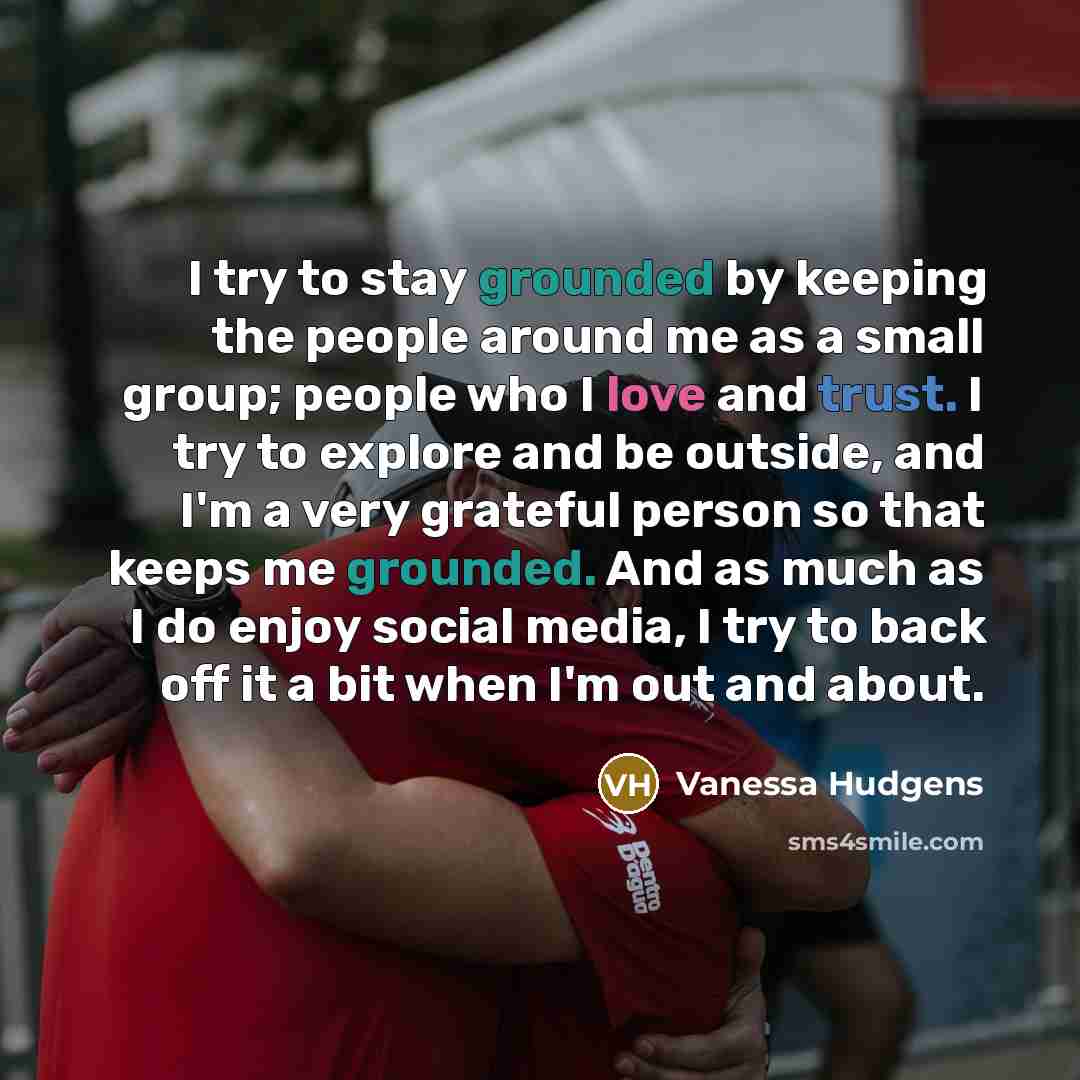 “I try to stay grounded by keeping the people around…” quote by Vanessa Hudgens
