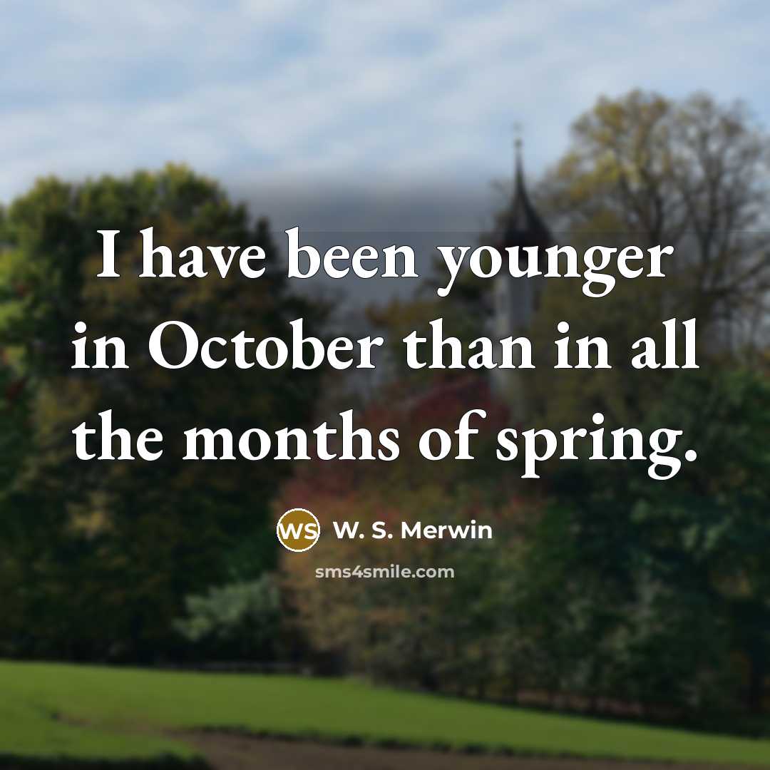 “I have been younger in October than in all the…” quote by W. S. Merwin