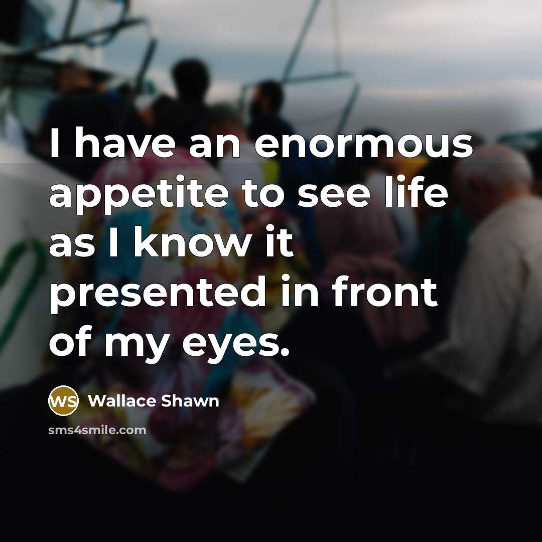 “I have an enormous appetite to see life as I…” quote by Wallace Shawn