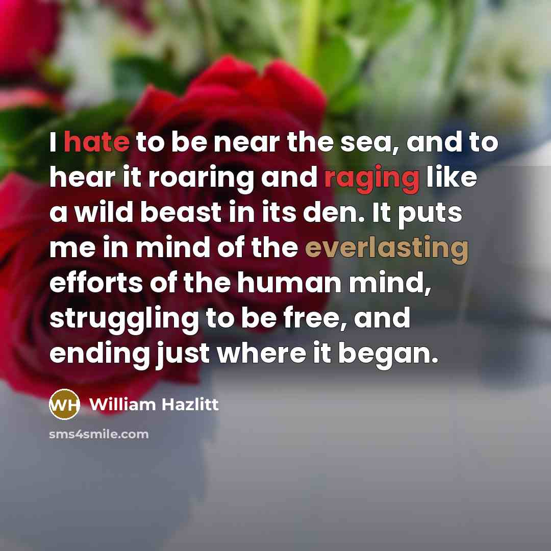 “I hate to be near the sea, and to hear…” quote by William Hazlitt