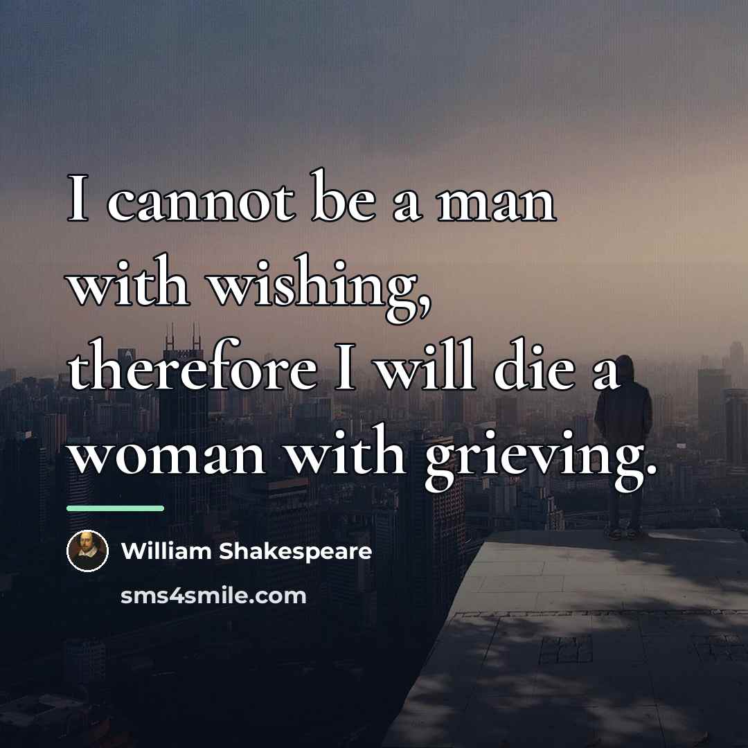 “I cannot be a man with wishing, therefore I will…” quote by William Shakespeare