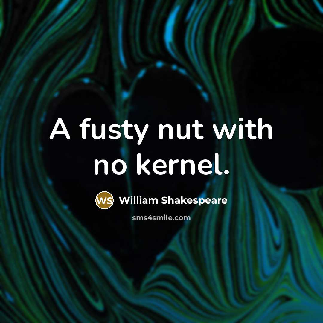 “A fusty nut with no kernel.…” quote by William Shakespeare