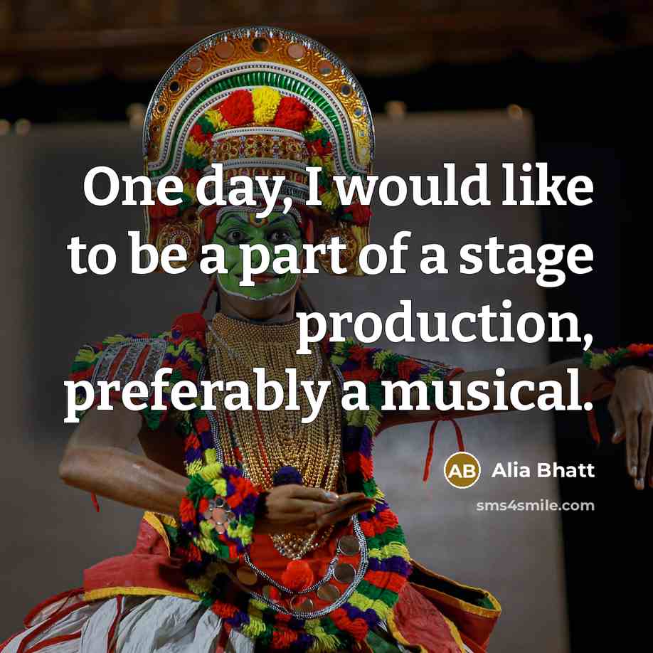 “One day, I would like to be a part of a stage production, preferably a musical.” quote by Alia Bhatt