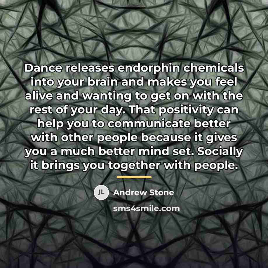 “Dance releases endorphin chemicals into your brain and makes you…” quote by Andrew Stone